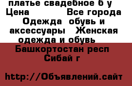 платье свадебное б/у › Цена ­ 5 500 - Все города Одежда, обувь и аксессуары » Женская одежда и обувь   . Башкортостан респ.,Сибай г.